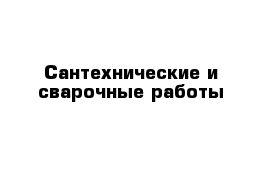 Сантехнические и сварочные работы